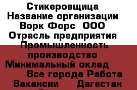 Стикеровщица › Название организации ­ Ворк Форс, ООО › Отрасль предприятия ­ Промышленность, производство › Минимальный оклад ­ 27 000 - Все города Работа » Вакансии   . Дагестан респ.,Геологоразведка п.
